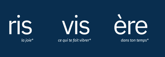ris (la joie*) vis (ce qui te fait vibrer*) ère (dans ton temps*)